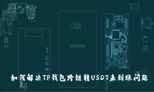 如何解决TP钱包跨链转USDT未到账问题