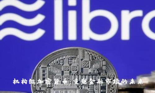 机构级加密货币:重塑金融市场的未来