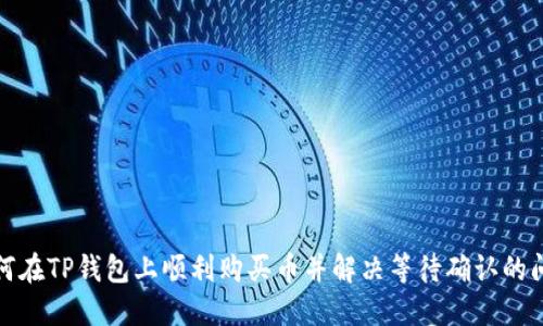 如何在TP钱包上顺利购买币并解决等待确认的问题