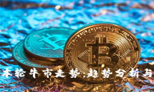 加密货币本轮牛市走势:趋势分析与投资策略