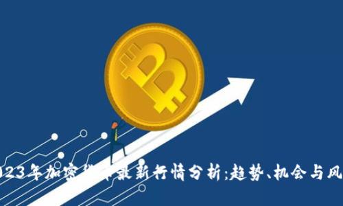 2023年加密货币最新行情分析:趋势、机会与风险