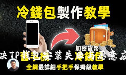 如何解决TP钱包安装失败与恶意应用问题