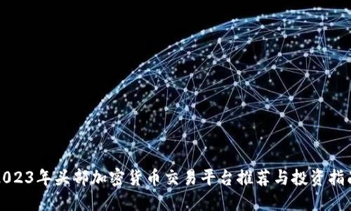 2023年头部加密货币交易平台推荐与投资指南