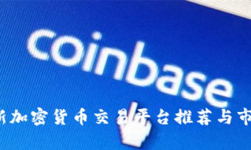 2023年最新加密货币交易平台推荐与市场趋势分析