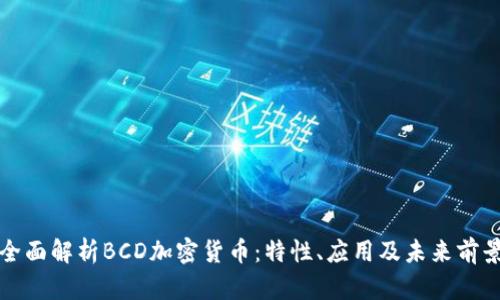 全面解析BCD加密货币:特性、应用及未来前景