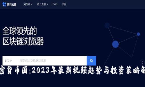 加密货币圈:2023年最新视频趋势与投资策略解析