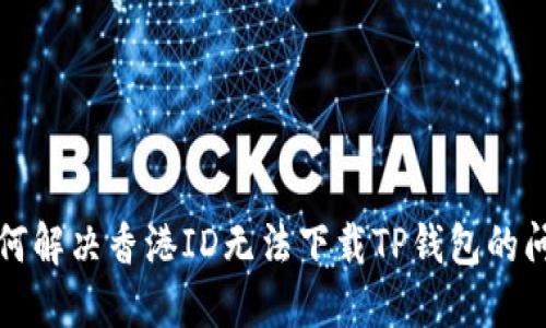 如何解决香港ID无法下载TP钱包的问题