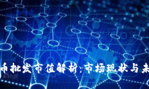 加密货币批发市值解析:市场现状与未来趋势
