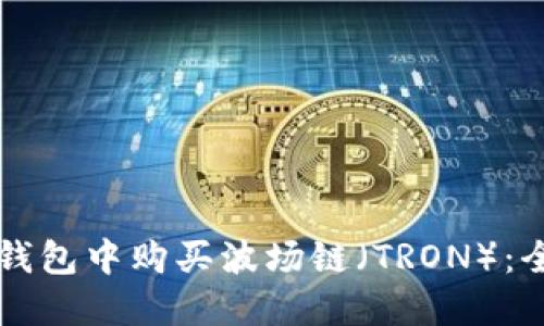 如何在TP钱包中购买波场链（TRON）：全方位指南