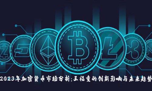 2023年加密货币市场分析:王福重的创新影响与未来趋势