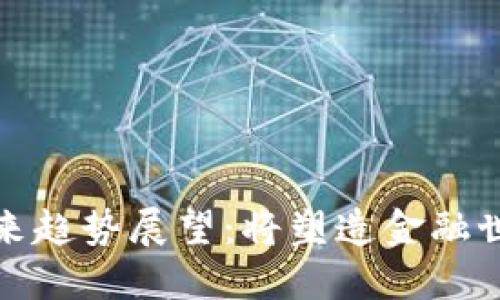 加密货币未来趋势展望:将塑造金融世界的新纪元