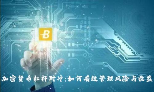 加密货币杠杆对冲:如何有效管理风险与收益