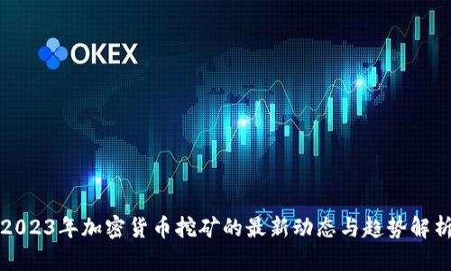 2023年加密货币挖矿的最新动态与趋势解析