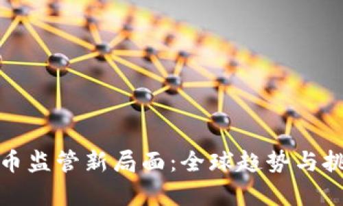 加密货币监管新局面:全球趋势与挑战分析
