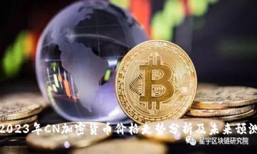 2023年CN加密货币价格走势分析及未来预测