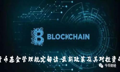 加密货币基金管理规定解读:最新政策及其对投资的影响