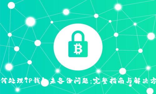 如何处理TP钱包未备份问题:完整指南与解决方案