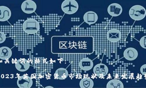 和关键词的格式如下：

2023年英国加密货币市场现状及未来发展趋势