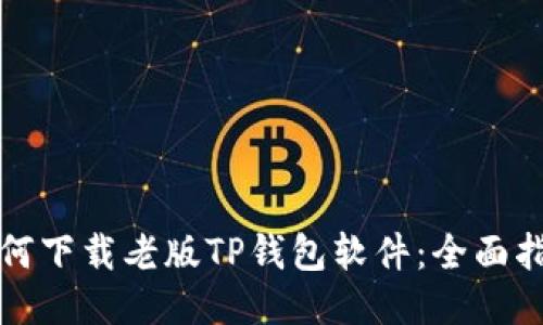 如何下载老版TP钱包软件：全面指南