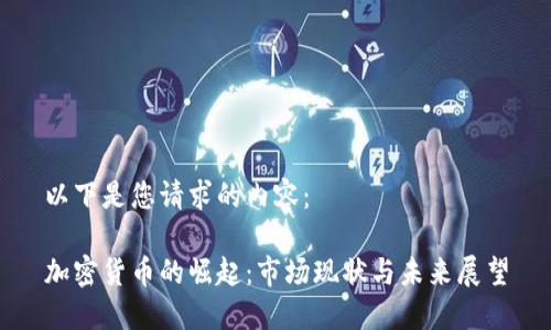 以下是您请求的内容：

加密货币的崛起：市场现状与未来展望