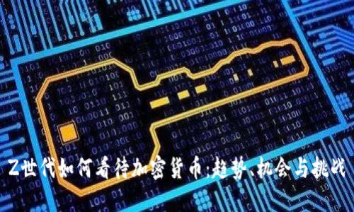 Z世代如何看待加密货币:趋势、机会与挑战