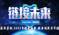 加密货币最新咨询：2023年投资趋势、技术创新与
