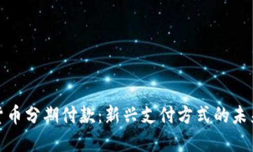 加密货币分期付款：新兴支付方式的未来趋势