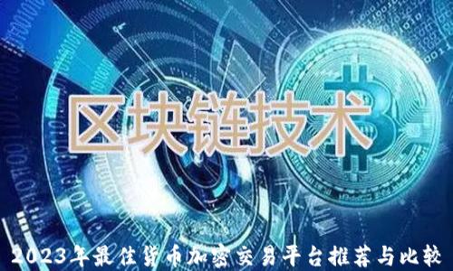 
2023年最佳货币加密交易平台推荐与比较