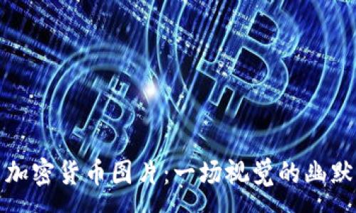 :
搞笑加密货币图片：一场视觉的幽默盛宴