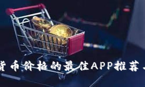 查看加密货币价格的最佳APP推荐与使用指南