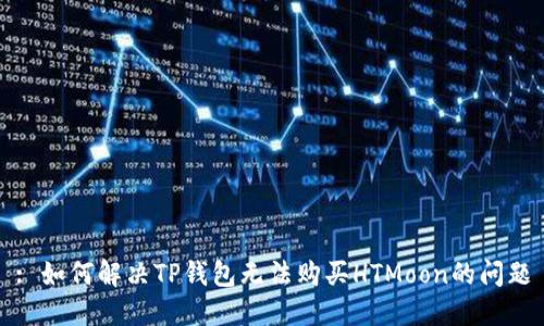 : 如何解决TP钱包无法购买HTMoon的问题