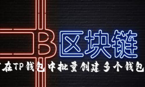 如何在TP钱包中批量创建多个钱包账户