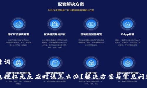 和关键词

TP钱包授权无反应时该怎么办？解决方案与常见问题解析