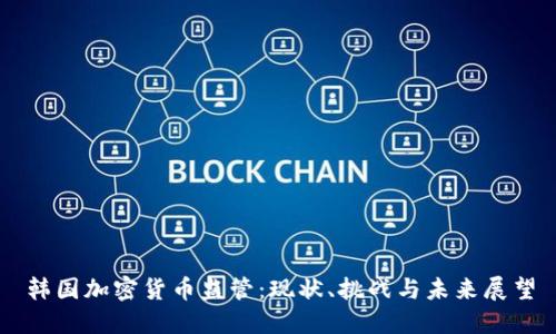 韩国加密货币监管：现状、挑战与未来展望