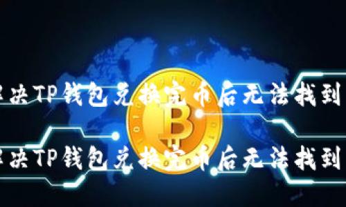 如何解决TP钱包兑换完币后无法找到的问题

如何解决TP钱包兑换完币后无法找到的问题