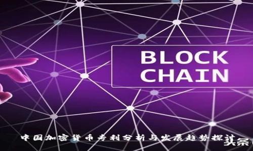 中国加密货币专利分析与发展趋势探讨