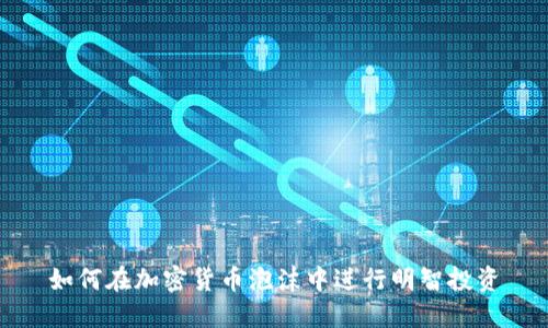 如何在加密货币泡沫中进行明智投资