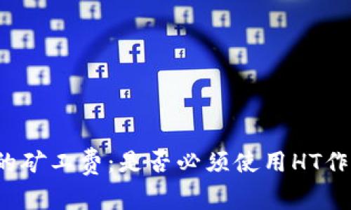 探讨TP钱包的矿工费：是否必须使用HT作为支付方式？