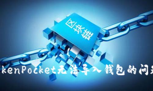 如何解决TokenPocket无法导入钱包的问题：全面指南