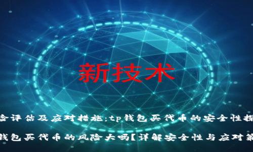 风险评估及应对措施：tp钱包买代币的安全性探讨

tp钱包买代币的风险大吗？详解安全性与应对策略