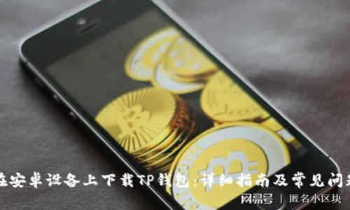 如何在安卓设备上下载TP钱包：详细指南及常见问题解答