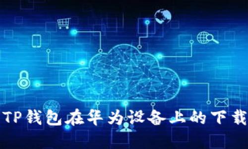 如何解决TP钱包在华为设备上的下载限制问题