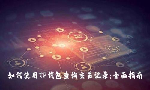 如何使用TP钱包查询交易记录：全面指南
