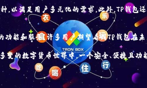 TP钱包，也称为TokenPocket，是一款多链数字资产钱包，用户在使用它时能够便捷地管理各种数字货币和DApp。TP钱包认真解决了用户在数字资产管理中所面临的问题，其支持多种公链，并提供了安全、便利的交易体验。那么，TP钱包究竟是何时推出的呢？我们可以追溯到它的创立历史和发展历程。

TP钱包的创立历史
TP钱包最初是在2018年推出的，通过为用户提供一个高效、便捷的数字资产管理工具，迅速吸引了大量的用户。作为一个帮助用户管理数字资产的工具，TP钱包具备了安全性与多样性，并以用户为中心设计，能够满足不同用户的需求。

为何选择TP钱包？
TP钱包具备诸多优点，使其成为用户管理数字资产的一种理想选择。其中之一便是其支持多链的特性。用户可以在同一个平台上管理不同公链的资产，极大地提高了使用的灵活性。

用户价值与收益
选择TP钱包不仅能提升用户的交易效率，而且还有助于用户投资组合的多样化。对于那些希望在不同的公链中投资和交易的用户而言，TP钱包提供了一个一站式的解决方案，避免了因使用多个钱包而带来的管理难题。

TP钱包的安全措施
安全性是数字钱包最受关注的话题之一。TP钱包在这方面也不断加强其安全机制，运用多种加密手段保障用户资产安全。例如，TP钱包为用户提供了助记词和私钥的管理选项，用户的资产安全完全掌握在自己手中。这种自主管理的方式让许多用户更加安心。

功能不断更新与发展
TP钱包随着数字货币市场的变化，不断更新和增强其功能。例如，它不仅在支持主流货币方面表现优异，还积极引入其他新兴币种，以满足用户多元化的需求。此外，TP钱包还不断用户界面，使得操作更加简单直观，用户在使用过程中可以更加轻松地完成各种操作。

TP钱包的未来展望
面对快速发展的数字资产市场，TP钱包将继续秉持为用户提供优质服务的宗旨，加强与不同区块链项目的合作，以提供更丰富的功能和服务。许多用户期望看到TP钱包在未来扩展更多的应用场景，例如去中心化金融（DeFi）和非同质化代币（NFT）的集成，以提高用户的投资体验。

总结而言，TP钱包自2018年推出以来，凭借其多链支持、安全保障和用户友好的设计，成功吸引了大量的数字资产用户。在复杂多变的数字货币世界中，一个安全、便捷且功能丰富的钱包无疑是每个投资者的重要工具。未来，TP钱包有望与区块链行业的发展共同成长，为用户提供更优质的服务。

TP钱包（TokenPocket）推出及发展历程探讨