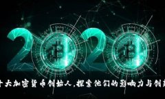 揭秘十大加密货币创始人，探索他们的影响力与