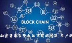 如何解决加密货币引擎无法下载的问题：用户的