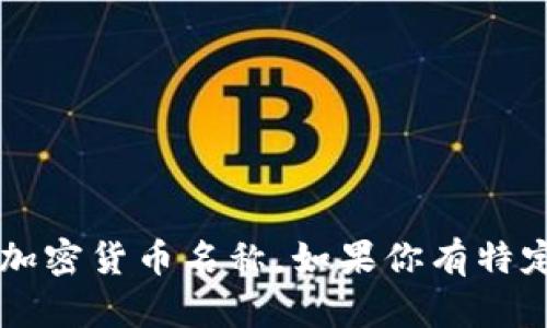以下是一些主流加密货币的名称及其对应英文：

1. 比特币 (Bitcoin)
2. 以太坊 (Ethereum)
3. 莱特币 (Litecoin)
4. 瑞波币 (Ripple)
5. 比特币现金 (Bitcoin Cash)
6. 狗狗币 (Dogecoin)
7. 币安币 (Binance Coin)
8. 卡尔达诺 (Cardano)
9. 波卡 (Polkadot)
10. 谷歌币 (Chainlink)

这些是目前市场上比较知名和广泛使用的加密货币名称。如果你有特定的需求或想了解更多相关信息，请告诉我！