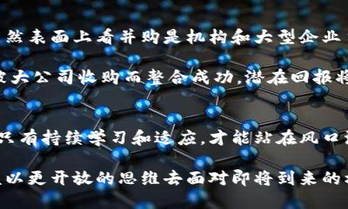   加密货币并购：未来区块链市场的潜力与挑战 / 

 guanjianci 加密货币,并购,区块链,投资机会,市场趋势 /guanjianci 

引言
近年来，加密货币市场经历了巨大的波动。随着技术的发展以及越来越多机构的涌入，区块链技术及其应用在社会各个层面上的影响逐渐加深。在这样的背景下，加密货币并购这一现象也逐渐成为市场关注的焦点。它不仅是资本运作的一部分，更是推动加密货币市场发展的一个重要因素。

加密货币并购的背景
加密货币行业的蓬勃发展吸引了各类投资者，包括风险投资公司、对冲基金、天使投资者等。在资本的推动下，许多初创企业通过并购迅速扩大规模或是拓展市场。并购不再仅仅是一种商业策略，更是加速产业整合的重要方式。

从2017年开始，随着比特币和以太坊等主流加密货币的价格飙涨，市场上涌现了大量新的加密货币项目。一些项目依靠 ICO（Initial Coin Offering）筹集资金，但并不是所有项目都获得持续发展。此时，通过收购其他项目来增强自身的市场竞争力，成为不少企业的首选。

市场趋势与机会
分析当前加密货币的并购趋势，可以总结出几个明显的特点。首先，市场正逐渐向集中化发展。大型企业和机构投资者通过并购，掌控了更多的资源和市场份额。这对于小型项目来说，既是挑战，也是机遇，有些创新项目可能因为其独特性被大公司收购而获得资金和技术支持。

其次，跨界并购现象愈加明显。许多传统行业的企业，尤其是金融、科技行业，通过并购加密货币相关企业，来实现数字化转型。例如，某些银行和金融机构开始收购加密货币交易所，以便在日益数字化的金融生态中占据一席之地。

并购对投资者的影响
并购不仅影响企业本身，对于投资者而言，其潜在收益亦不容小觑。首先，成功的并购能有效提升企业的市场估值。例如，一家成功收购了多个项目的加密货币平台，可能会在短时间内提升其币值，带给投资者丰厚的回报。

然而，并购并非总是一帆风顺。并购中若出现整合不畅、文化冲突等问题，可能导致业务下滑，甚至资金损失。因此，投资者在关注加密货币并购时，不仅要考虑收购价格，还要关注被收购方的业务质量和整合能力。

成功案例
对于加密货币并购的成功案例，大家耳熟能详的比如币安（Binance）收购多个小型交易平台，或者其他知名区块链项目成功并购一些技术团队。这不仅使得币安迅速扩张其市场份额，还提升了其技术实力和服务质量。

另一个值得一提的例子是以太坊和一些项目的合作。以太坊最初是一个开放的平台，但许多周边项目由于其依赖于以太坊的技术，最终被后者收购或合作，从而带动了以太坊生态圈的发展。通过这些案例，我们可以看到，加密货币的并购在一定程度上面临着“资源整合”的双刃剑，有的成就了伟大的生态系统，而有的则在激烈竞争中淡出历史的舞台。

风险与挑战
尽管加密货币并购有着众多的潜在收益，但也伴随着风险和挑战。首先，市场的不确定性使得并购方案的评估极为复杂。尤其是在加密货币市场波动较大时，项目的估值往往缺乏科学依据，如何防范估值泡沫成为了一个重要课题。

其次，技术整合的问题也不容忽视。并购后的企业往往面临着业务整合和文化融合的挑战，而加密货币行业内部技术更新换代快，如何快速平稳过渡成为了新的考验。此外，合规风险也是加密货币并购中的一个重要因素，各国对于加密货币的监管政策不一，如何遵从这些政策也是并购成功的重要前提。

未来展望
展望未来，随着技术的不断迭代和市场环境的变化，加密货币的并购活动将会更加频繁。市场上的投资者需要时刻保持警惕，以应对不断变化的市场。目前，虽然表面上看并购是机构和大型企业主导的，但在某些时候，小型创新项目也是逆袭的主角。

在我的个人经验中，参与一些被并购项目的投资是相对可行的一种选择。这些项目往往有着良好的技术基础，但由于各种原因未能获得市场认可，然而一旦被大公司收购而整合成功，潜在回报将是难以估量的。因此，对于投资者来说，保持对市场趋势的敏锐捕捉，是获取收益的关键因素。

总结
综上所述，加密货币并购在市场发展中具备重要的战略意义，它不仅是企业成长的路径之一，也为投资者提供了全新的收益机会。在这个快速变化的市场中，只有持续学习和适应，才能站在风口浪尖，抓住属于自己的机会。

在未来的发展过程中，行业内参与者应当共同探索，建立合理的市场规范与监管机制，促进加密货币市场的健康、可持续发展。无论是投资者还是企业，都应该以更开放的思维去面对即将到来的机遇与挑战。