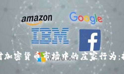 如何识别和应对加密货币市场中的庄家行为：投资者必备攻略