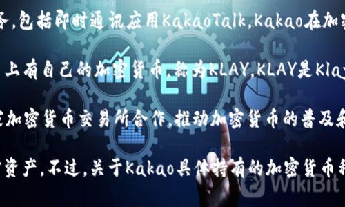 截至我最后一次更新的信息（2023年10月），Kakao是一家韩国的互联网公司，旗下有多项业务，包括即时通讯应用KakaoTalk。Kakao在加密货币和区块链技术方面的涉足主要通过其子公司Kakao Games和Klaytn平台。

Klaytn是Kakao推出的一个区块链平台，旨在提供易于使用和开发的区块链服务。Klaytn平台上有自己的加密货币，称为KLAY。KLAY是Klaytn网络的原生代币，用于支付交易费用、参与网络治理以及支持去中心化应用（DApp）的运行。

此外，Kakao最近也在加密货币和区块链领域进行了投资和收购，特别是在韩国市场上，与多家加密货币交易所合作，推动加密货币的普及和使用。

总的来说，Kakao持有的主要加密货币是KLAY，同时也可能通过其他投资或合作持有其它加密资产。不过，关于Kakao具体持有的加密货币种类和数量的信息可能会随时间而变化，建议定期查阅相关的官方公告和市场动态。